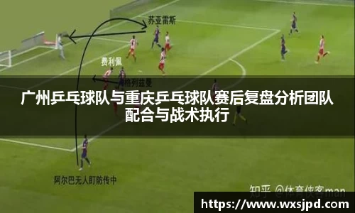 广州乒乓球队与重庆乒乓球队赛后复盘分析团队配合与战术执行