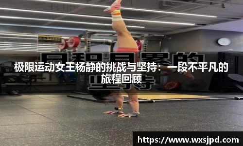 极限运动女王杨静的挑战与坚持：一段不平凡的旅程回顾